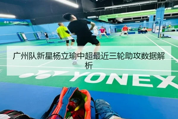 广州队新星杨立瑜中超最近三轮助攻数据解析
